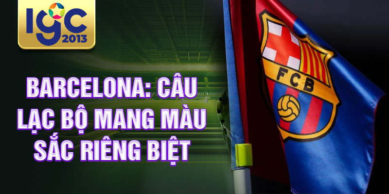 Lịch sử câu lạc bộ Barcelona: Đế chế bóng đá vĩ đại 1 Barcelona: câu lạc bộ mang màu sắc riêng biệt