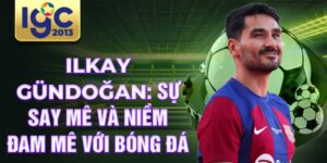 Ilkay gündoğan: sự say mê và niềm đam mê với bóng đá