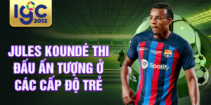 Jules koundé thi đấu ấn tượng ở các cấp độ trẻ