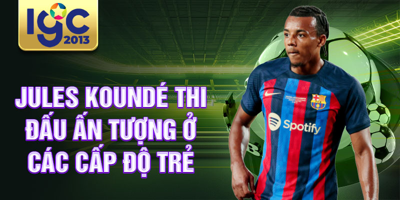 Tiểu Sử Jules Koundé: Con Đường Tới Barcelona 1 Jules Koundé thi đấu ấn tượng ở các cấp độ trẻ