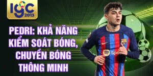 Pedri: khả năng kiểm soát bóng, chuyền bóng thông minh