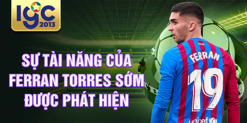 Tiểu sử Ferran Torres: cầu thủ bóng đá tiềm năng Barcelona 1 Sự tài năng của Ferran Torres sớm được phát hiện