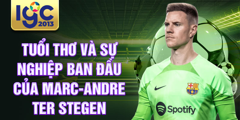 Tiểu sử Marc-Andre ter Stegen: Thủ môn vĩ đại nhất thời đại 1 Tuổi thơ và sự nghiệp ban đầu của Marc-Andre ter Stegen