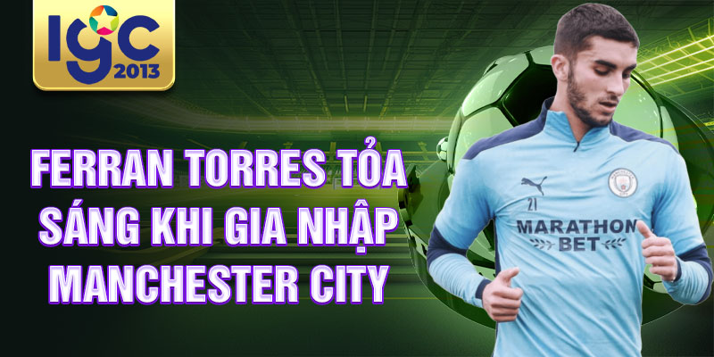 Tiểu sử Ferran Torres: cầu thủ bóng đá tiềm năng Barcelona 2 Ferran Torres tỏa sáng khi gia nhập Manchester City