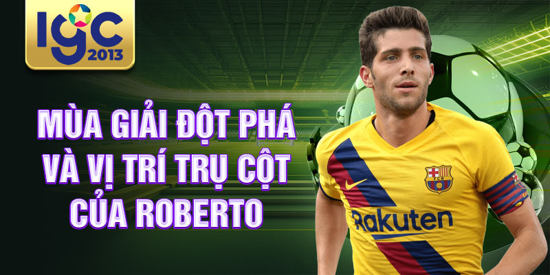 Tiểu sử Sergi Roberto: Cầu thủ lẫy lừng người Tây Ban Nha 2 Mùa giải đột phá và vị trí trụ cột của Roberto