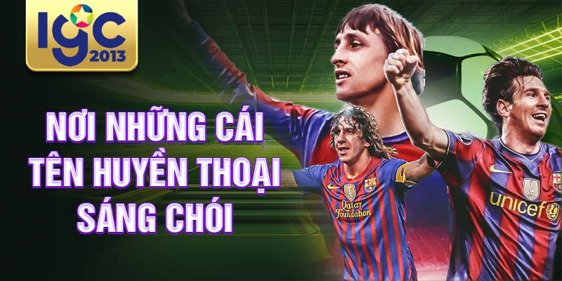 Huyền Thoại Barcelona: lịch sử nói lên những cái tên vĩ đại 2 Nơi những cái tên huyền thoại sáng chói