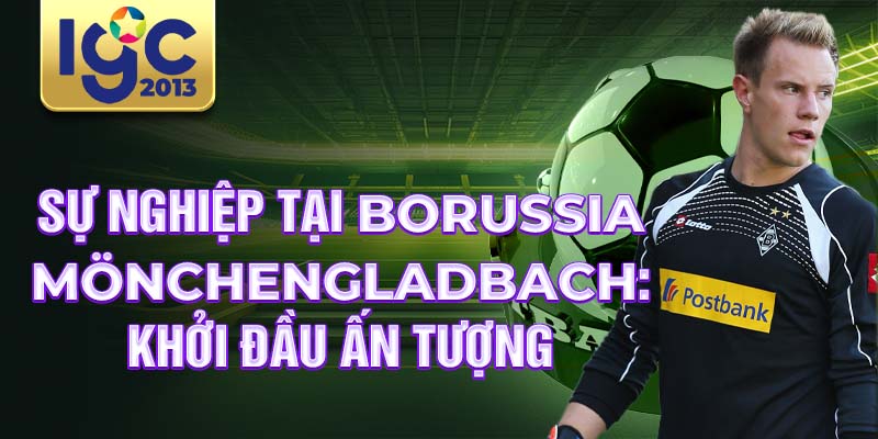 Tiểu sử Marc-Andre ter Stegen: Thủ môn vĩ đại nhất thời đại 2 Sự nghiệp tại Borussia Mönchengladbach: Khởi đầu ấn tượng