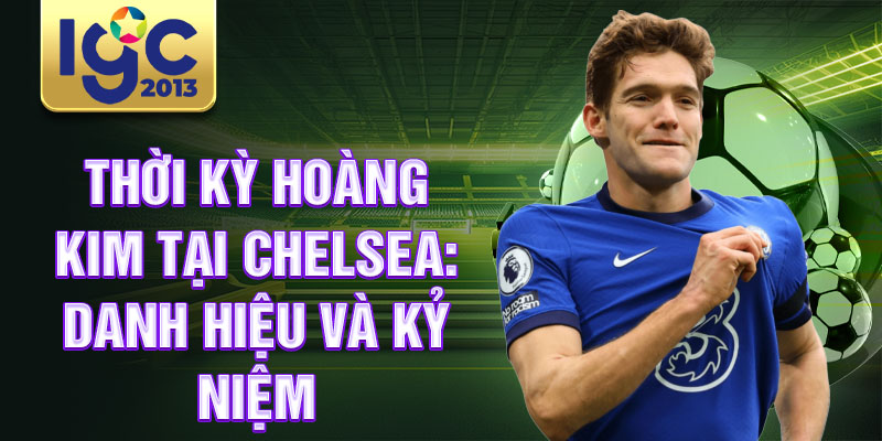 Tiểu sử Marcos Alonso: hậu vệ cánh lẫy lừng thế giới 2 Thời kỳ hoàng kim tại Chelsea: Danh hiệu và kỷ niệm
