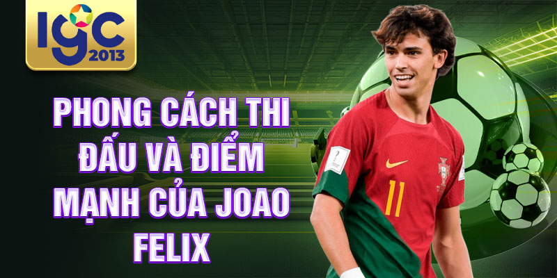 Tiểu sử Joao Felix: Siêu sao tiềm năng của Barcelona 3 Phong cách thi đấu và điểm mạnh của Joao Felix