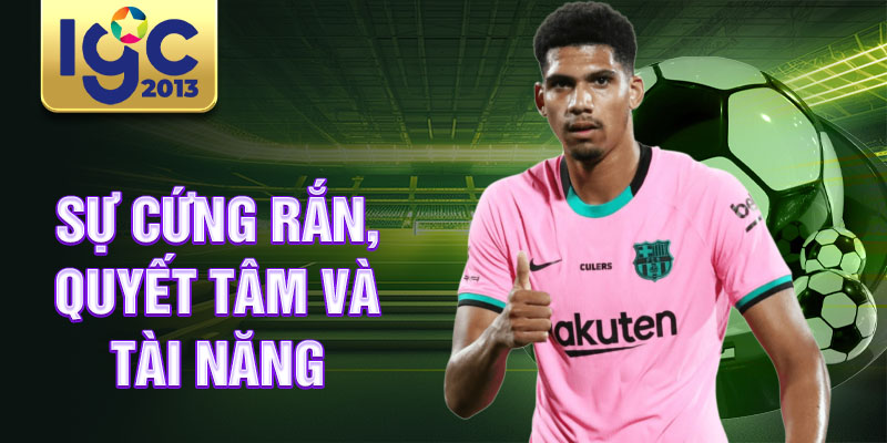 Tiểu Sử Ronald Araujo: cầu thủ trẻ triển vọng trong bóng đá 3 Sự cứng rắn, quyết tâm và tài năng