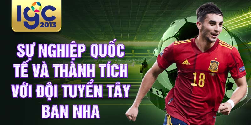 Tiểu sử Ferran Torres: cầu thủ bóng đá tiềm năng Barcelona 3 Sự nghiệp quốc tế và thành tích với đội tuyển Tây Ban Nha