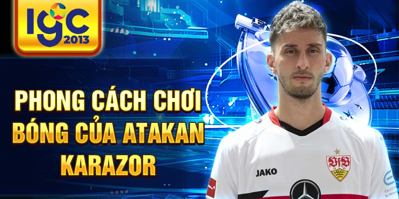 Atakan Karazor: Tiểu sử và sự nghiệp thể thao 3 Phong cách chơi bóng của Atakan Karazor