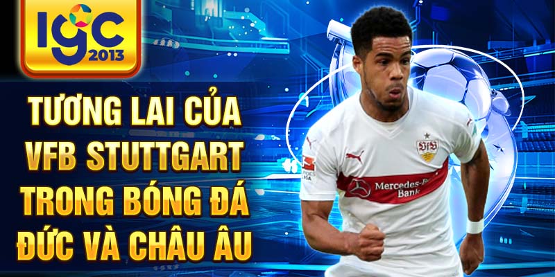 Những câu chuyện huyền thoại về đội bóng VfB Stuttgart 4 Tương lai của VfB Stuttgart trong bóng đá Đức và châu Âu