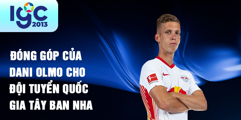 Tiểu sử Dani Olmo: Tài Năng Mới Của Bóng Đá Thế Giới 2 Đóng góp của Dani Olmo cho đội tuyển quốc gia Tây Ban Nha