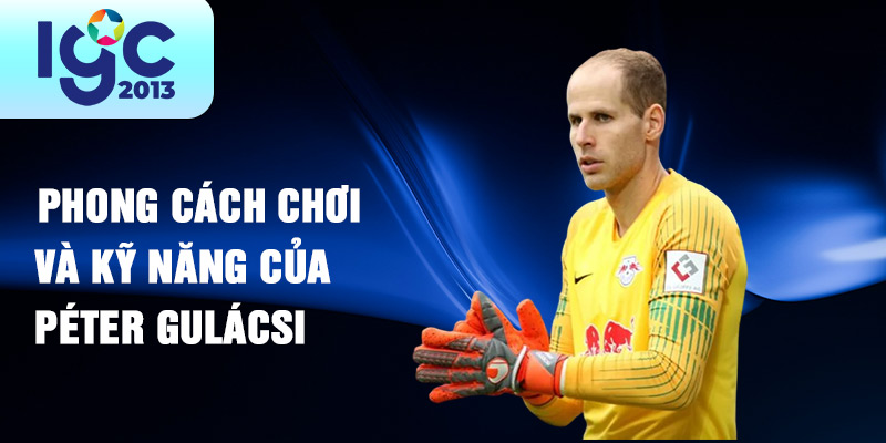 Tiểu sử Péter Gulácsi - Cầu thủ xuất sắc của bóng đá Hungary 3 Phong cách chơi và kỹ năng của Péter Gulácsi