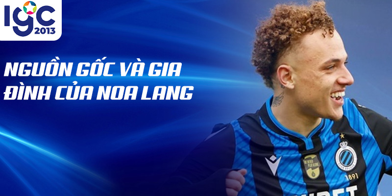 Tiểu sử Noa Lang: Khám Phá Tài Năng Đột Phá Trong Bóng Đá 1 Nguồn gốc và gia đình của noa lang