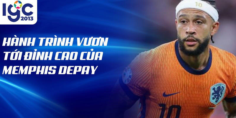 Hành trình vươn tới đỉnh cao của Memphis Depay
