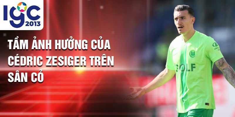 Tiểu sử Cédric Zesiger: ấn tượng mạnh VfL Wolfsburg 2 Tầm ảnh hưởng của Cédric Zesiger trên sân cỏ